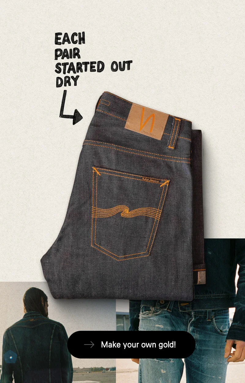 Each pair started out Dry. Explore Dry Selvage jeans and make your own gold.