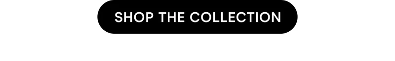 SHOP THE COLLECTION