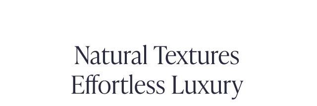 Natural Textures Effortless Luxury
