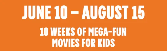 JUNE 10 - AUGUST 15 | 10 WEEKS OF MEGA-FUN MOVIES FOR KIDS