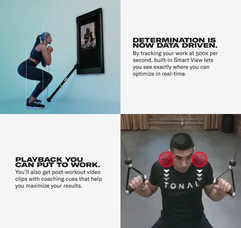 DETERMINATION IS NOW DATA DRIVEN. By tracking your work at 500x per second, built-in Smart View lets you see exactly where you can optimize in real-time. PLAYBACK YOU CAN PUT TO WORK. You'll also get post-workout video clips with coaching cues that help you maximize your results.