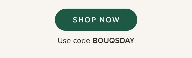 SHOP NOW Use code BOUQSDAY