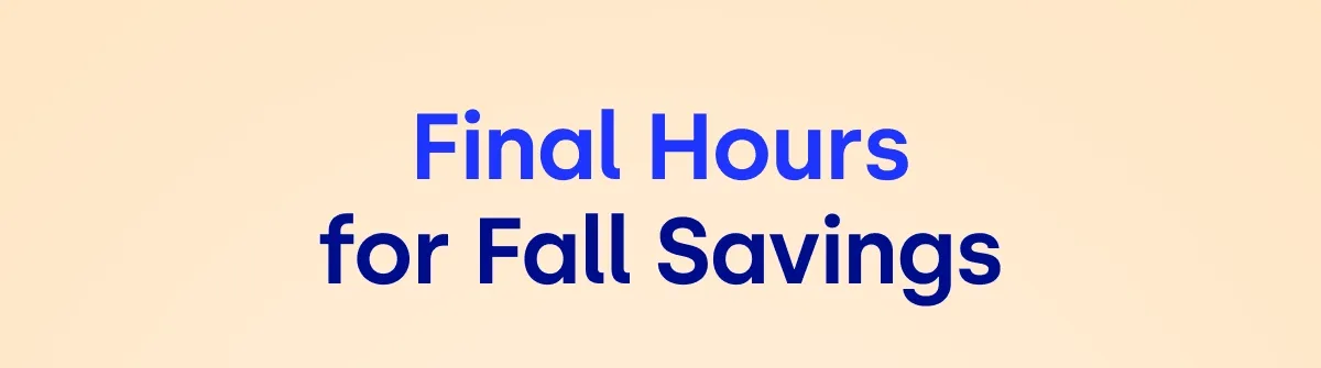 FINAL HOURS FOR FALL SAVINGS