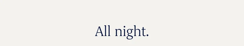 All night. All night.