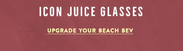 icon juice glasses, upgrade your beach bev