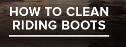 HOW TO CLEAN RIDING BOOTS