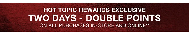 Hot Topic Rewards Exclusive Two Days - Double Points On All Purchases In-Store and Online