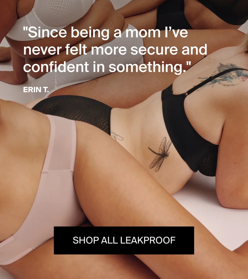 "Since being a mom I've never felt more secure and confident in something." SHOP ALL LEAKPROOF.
