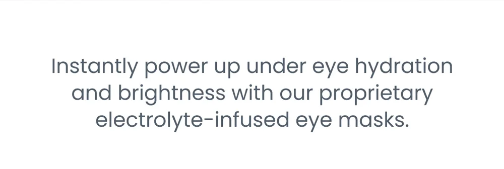 Instantly power up under eye hydration and brightness with our proprietary electrolyte-infused eye masks.