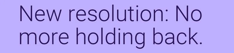 New resolution: No more holding back.