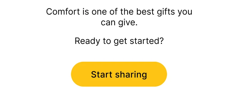 Comfort is one of the best gifts you can give.   Ready to get started? [ Start sharing ]