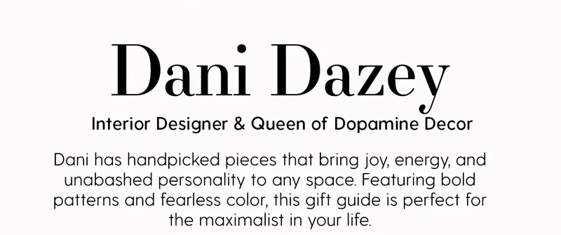 Dani Dazey | Interior Designer & Queen of Dopamine Decor | Dani has handpicked pieces that bring joy, energy, and unabashed personality to any space. Featuring bold patterns and fearless color, this gift guide is perfect for the maximalist in your life.
