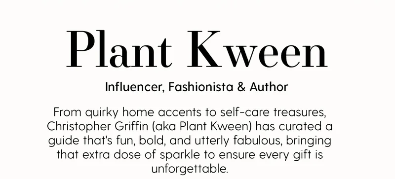 Plant Kween | Influencer, Fashionista & Author | From quirky home accents to self-care treatures, Christopher Griffin (aka Plant Kween) has curated a guide that's fun, bold and utterly fabulous, bringing that extra dose of sparkle to ensure every gift is unforgettable.