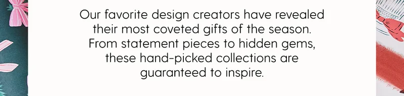 Our favorite design creators have revealed their most coveted gifts of the season. From statement pieces to hidden gems, these hand-picked collections are guaranteed to inspire.