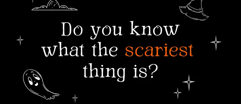 Do you know what the scariest thing is?