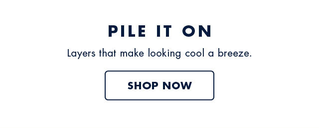 Pile it on                                            Layers that make looking cool a breeze