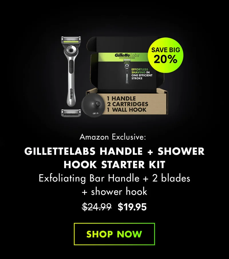 SAVE BIG 20%. Amazon Exclusive: GILLETTELABS HANDLE + SHOWER HOOK STARTER KIT - Exfoliating Bar Handle + 2 blades + shower hook. Was $24.99, Now $19.95. SHOP NOW