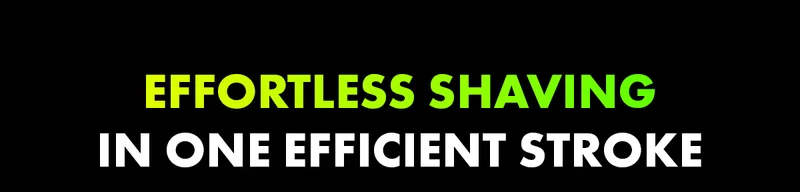 EFFORTLESS SHAVING IN ONE EFFICIENT STROKE