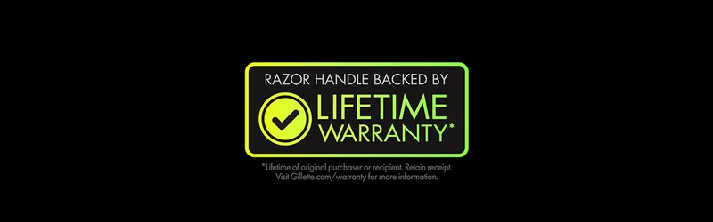 Razor handle backed by lifetime warranty. *Lifetime of original purchaser or recipient. Retain receipt. Visit Gillette.com/warranty for more information.