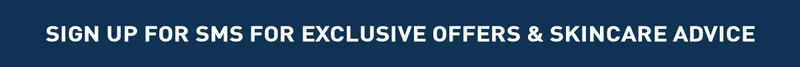SIGN UP FOR SMS FOR EXCLUSIVE OFFERS & SKINCARE ADVICE
