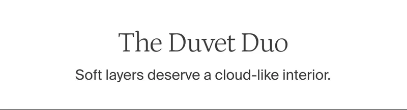 The duvet duo. Soft layers deserve a cloud-like interior.