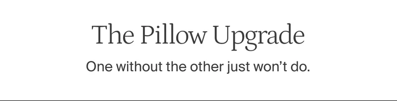 The pillow upgrade. One without the other just wont' do.