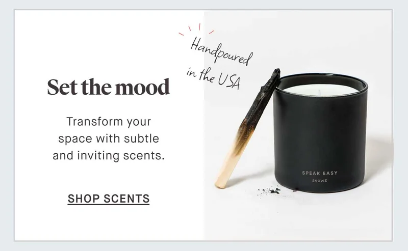 Set the mood.  Transform your space with subtle and inviting scents. Hand-poured in the USA-- SHOP SCENTS
