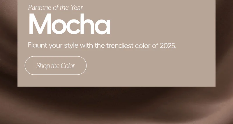 Pantone of the Year. Mocha. Flaunt your style with the trendiest color of 2025. - Shop the Color