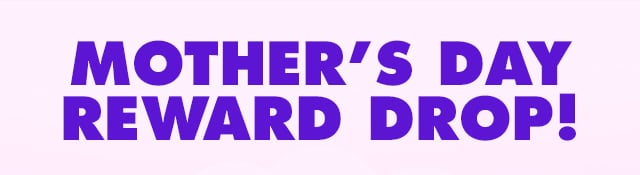 mother's day reward drop!