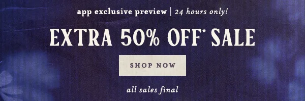 app exclusive preview, 24 hours only! extra 50% off sale, shop now, all sales final