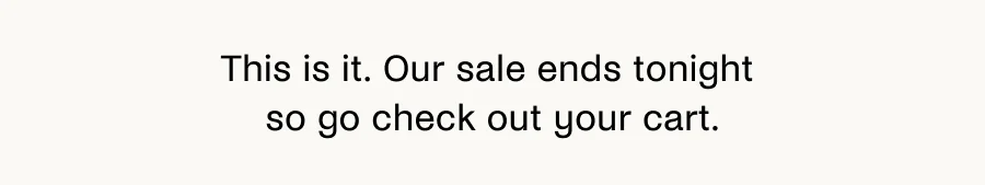 This is it. Our sale ends tonight so go check out your cart.