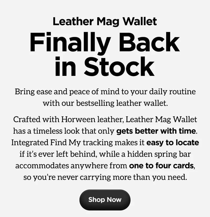 Bring ease and peace of mind to your daily routine with our bestselling leather wallet. Crafted with Horween leather, Leather Mag Wallet has a timeless look that only gets better with time. Integrated Find My tracking makes it easy to locate if it’s ever left behind, while a hidden spring bar accommodates anywhere from one to four cards, so you’re never carrying more than you need. Shop Now