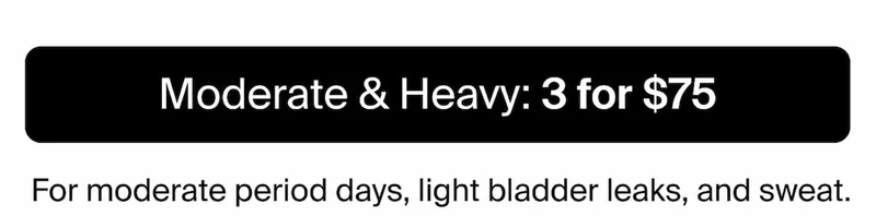 Moderate & Heavy: 3 for $75/ For moderate period days, light bladder leaks & sweat.