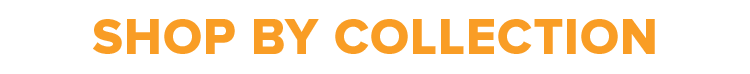 SHOP BY COLLECTION