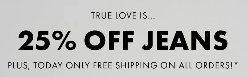 True love is... 25% Off Jeans Plus, Today Only free shipping on all orders!*