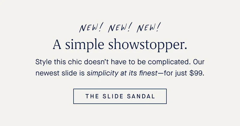 Style this chic doesn’t have to be complicated. Our newest slide is simplicity at its finest—for just $99. THE SLIDE SANDAL