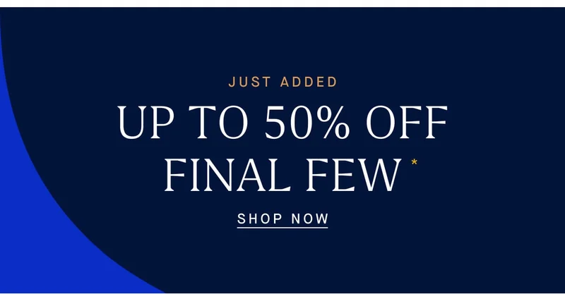 JUST ADDED UP TO 50% OFF FINAL FEW SHOP NOW