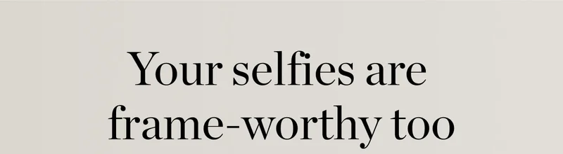Your Selfies Are Frame-Worthy Too