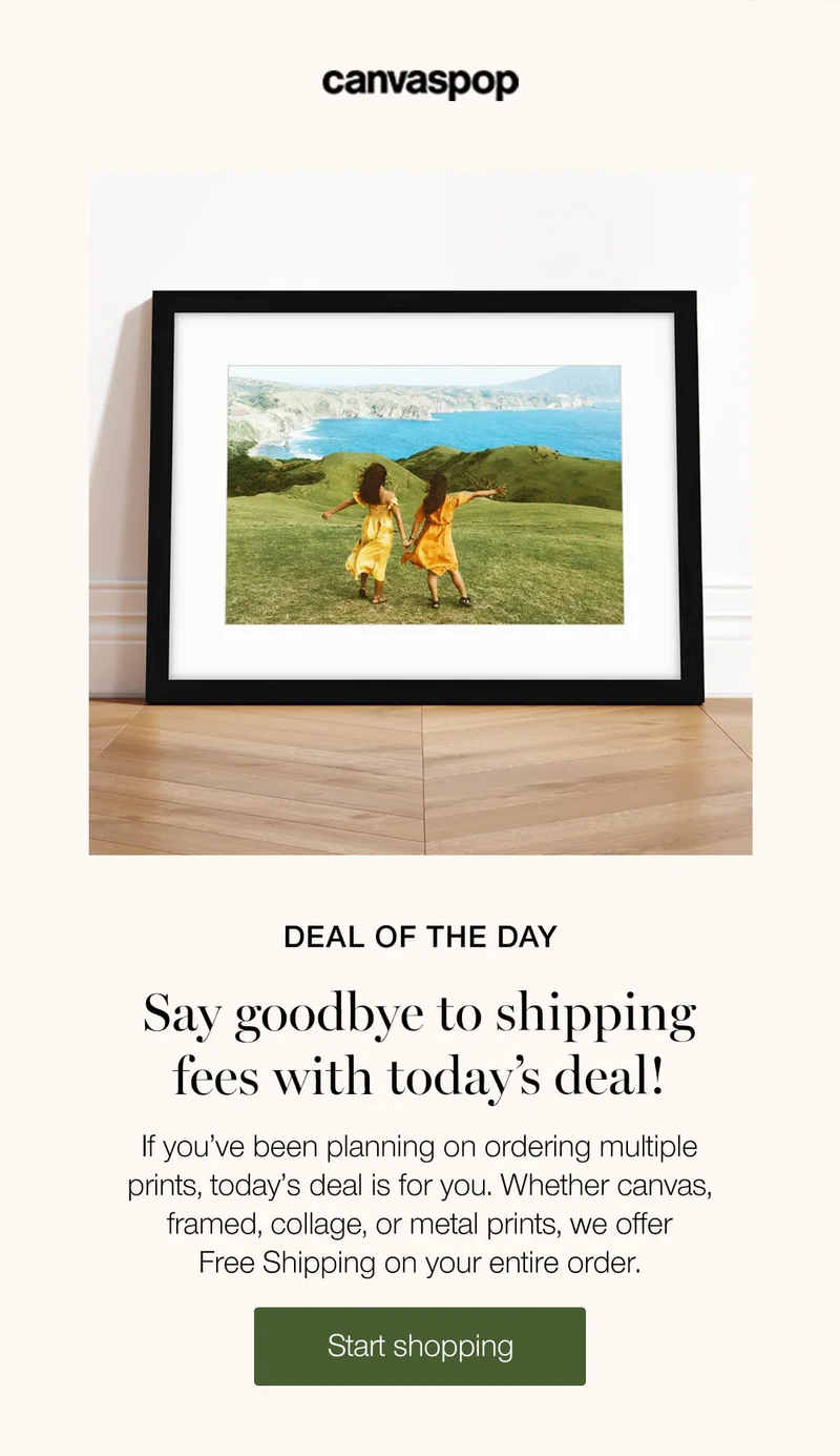 Deal of the day. Say goodbye to shipping fees with today's deal! If you've been planning on ordering multiple prints, today's deal is for you. Whether canvas, framed, collage, or metal prints, we offer Free Shipping on your entire order.
