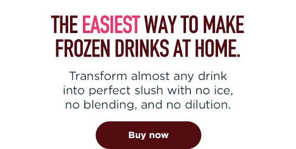 The easiest way to make frozen drinks at home.-- Transform almost any drink into perfect slush with no ice, no blending, and no dilution.