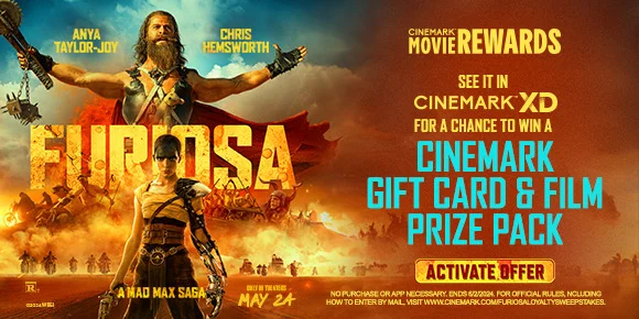 FURIOSA: A MAD MAX SAGA - SEE IT IN CINEMARK XD FOR A CHANCE TO WIN A CINEMARK GIFT CARD & FILM PRIZE PACK | ACTIVATE OFFER >