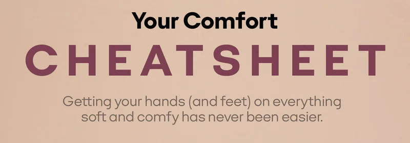 Your Comfort CHEAT SHEET | Getting your hands (and feet) on everything soft and comfy has never been easier.