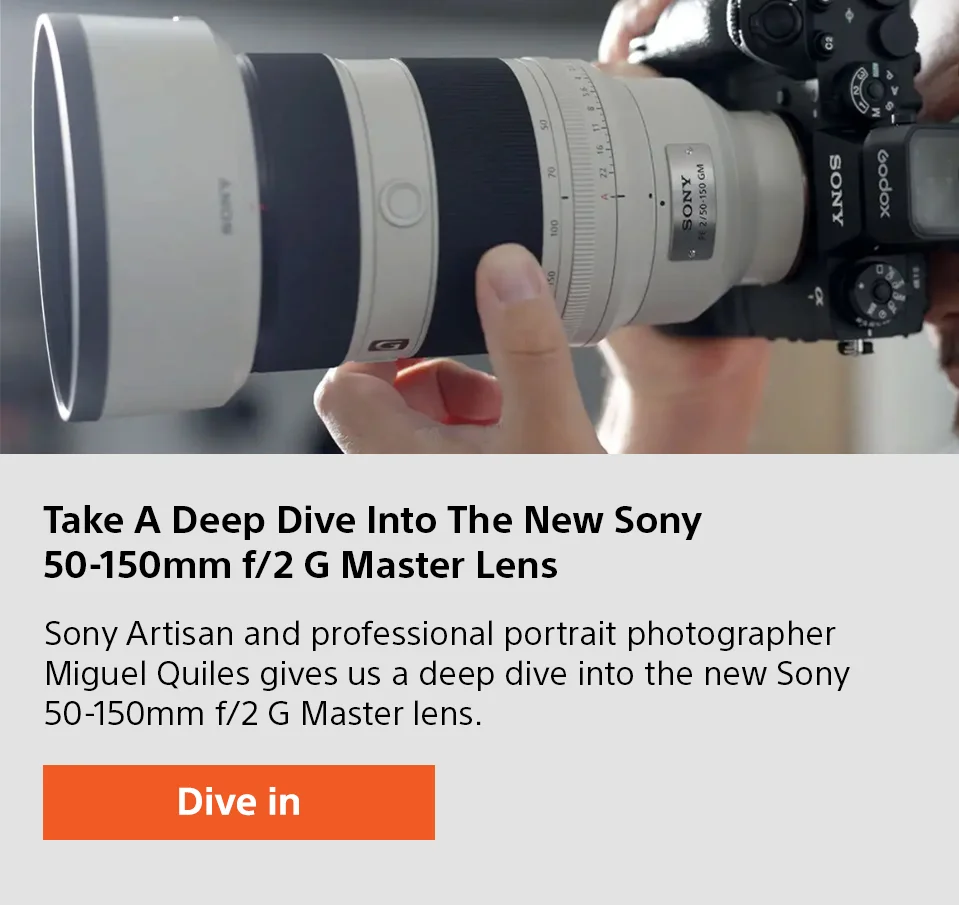 Take A Deep Dive Into The New Sony 50-150mm f/2 G Master Lens | Sony Artisan and professional portrait photographer Miguel Quiles gives us a deep dive into the new Sony 50-150mm f/2 G Master lens. | Dive in