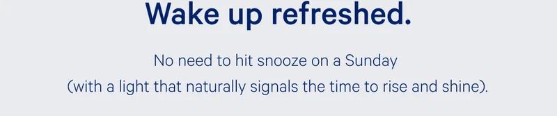 Wake up refreshed. >> No need to hit snooze on a Sunday (or with a light that naturally signals the time to rise and shine). >>