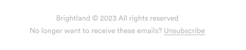 Brightland © 2023 All rights reserved No longer want to receive these emails? Unsubscribe