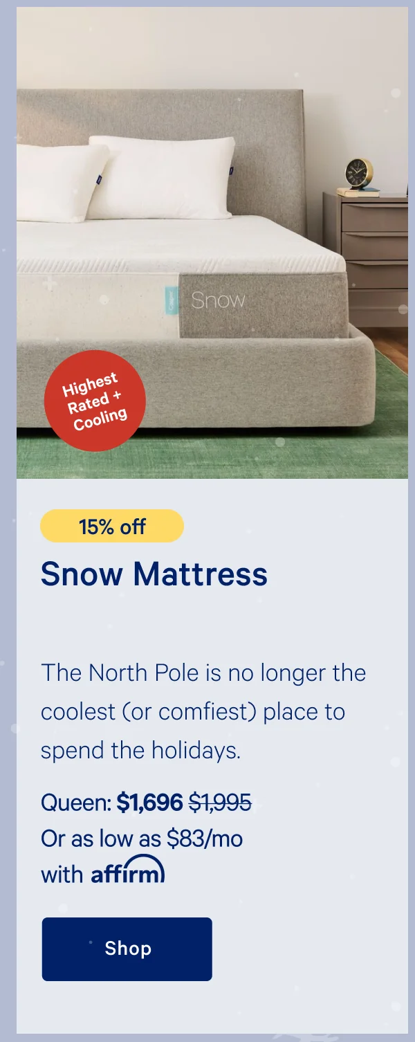 [15% off] >> Snow Mattress >> >> Queen: $1,696 ($1,995)  >> Or as low as $83/mo with affirm. >> Shop >>