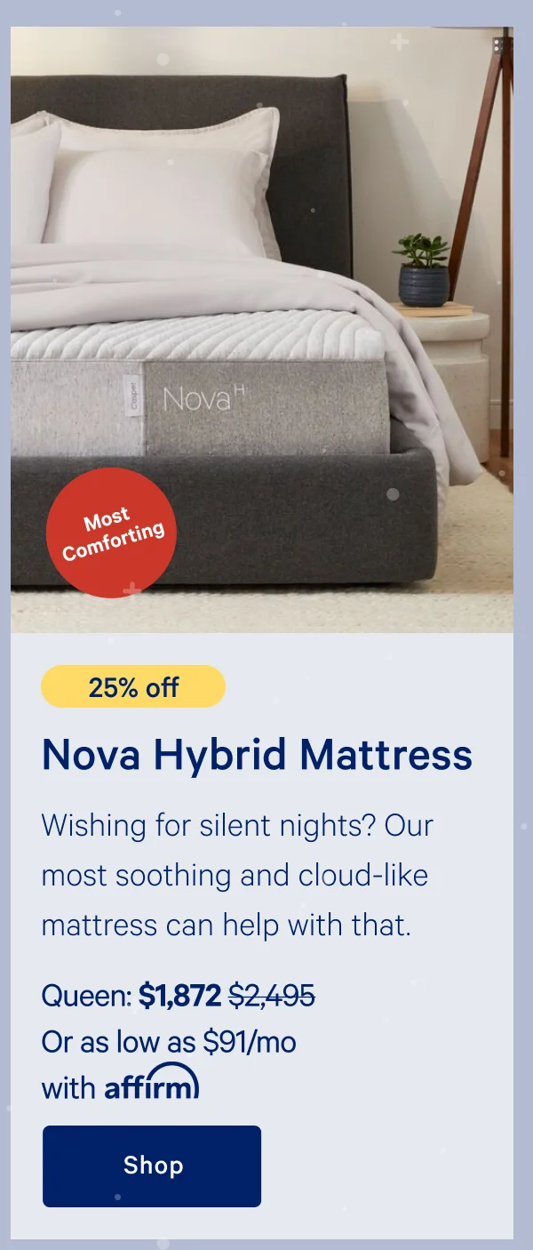 [25% off] >> Nova Hybrid Mattress >> Queen: $1,872 ($2,495)  >> Or as low as $91/mo with affirm. >> Shop >>
