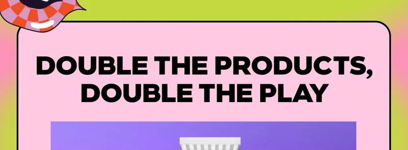 DOUBLE THE PRODUCTS, DOUBLE THE PLAY