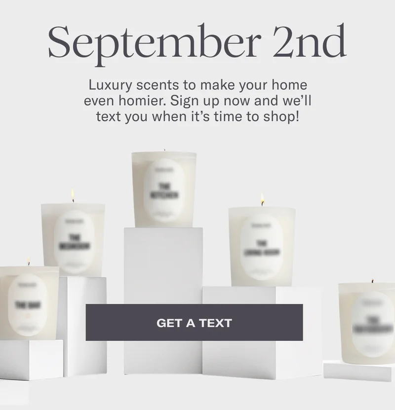 September 2nd | Luxury scents to make your home even homier. Sign up now and we’ll text you when it’s time to shop! | Get a text