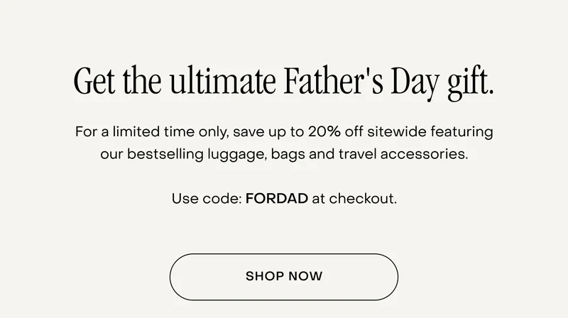 For a limited time only, save up to 20% off sitewide featuring our bestselling luggage, bags and travel accessories.  Use code: FORDAD at checkout.